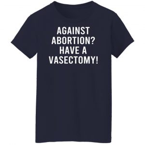 Against Abortion Have A Vasectomy T-Shirts, Hoodies, Sweater 23