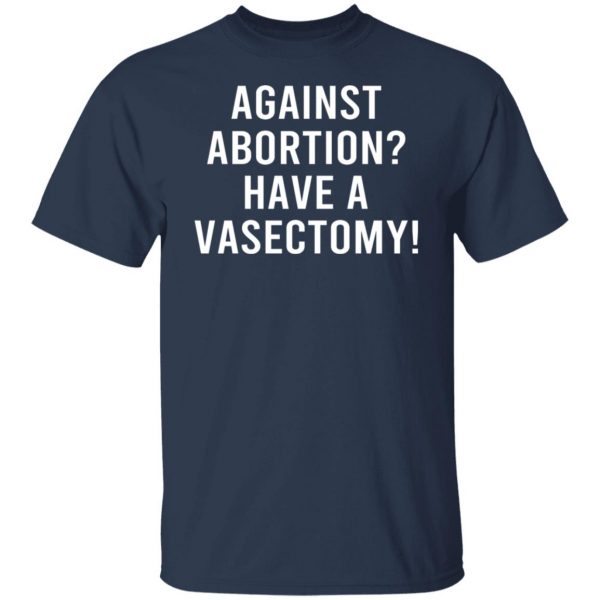 Against Abortion Have A Vasectomy T-Shirts, Hoodies, Sweater Apparel 11
