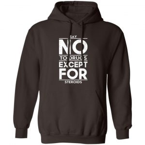 Say No To Drugs Except For Steroids T-Shirts, Hoodies, Sweater 14