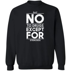 Say No To Drugs Except For Steroids T-Shirts, Hoodies, Sweater 16