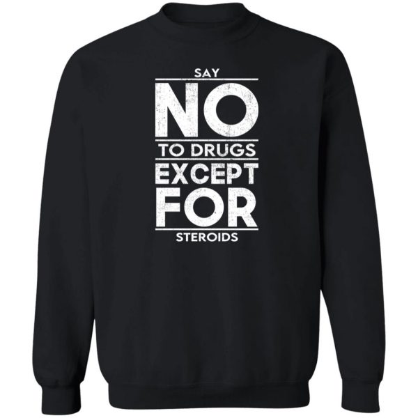 Say No To Drugs Except For Steroids T-Shirts, Hoodies, Sweater Apparel 7