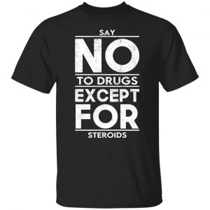 Say No To Drugs Except For Steroids T-Shirts, Hoodies, Sweater 18