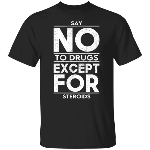 Say No To Drugs Except For Steroids T-Shirts, Hoodies, Sweater - Image 7