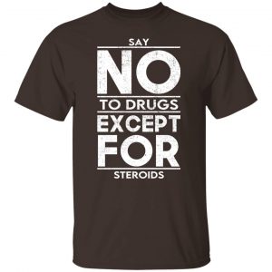 Say No To Drugs Except For Steroids T-Shirts, Hoodies, Sweater 19