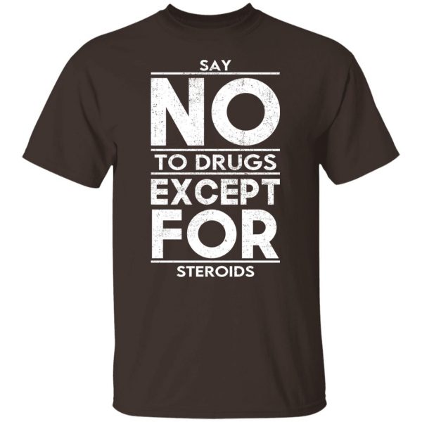 Say No To Drugs Except For Steroids T-Shirts, Hoodies, Sweater Apparel 10