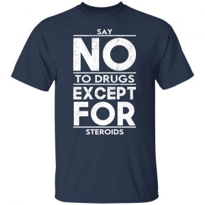 Say No To Drugs Except For Steroids T-Shirts, Hoodies, Sweater 20