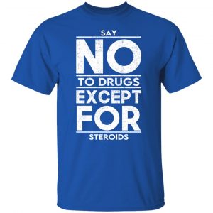 Say No To Drugs Except For Steroids T-Shirts, Hoodies, Sweater 21
