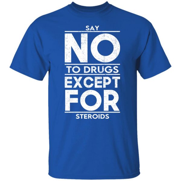 Say No To Drugs Except For Steroids T-Shirts, Hoodies, Sweater Apparel 12