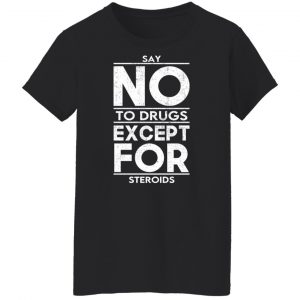 Say No To Drugs Except For Steroids T-Shirts, Hoodies, Sweater 22