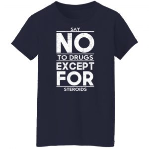 Say No To Drugs Except For Steroids T-Shirts, Hoodies, Sweater 23