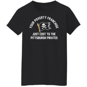 Your Poverty Franchise Just Lost To The Pittsburgh Pirates T-Shirts, Hoodies, Sweater 7