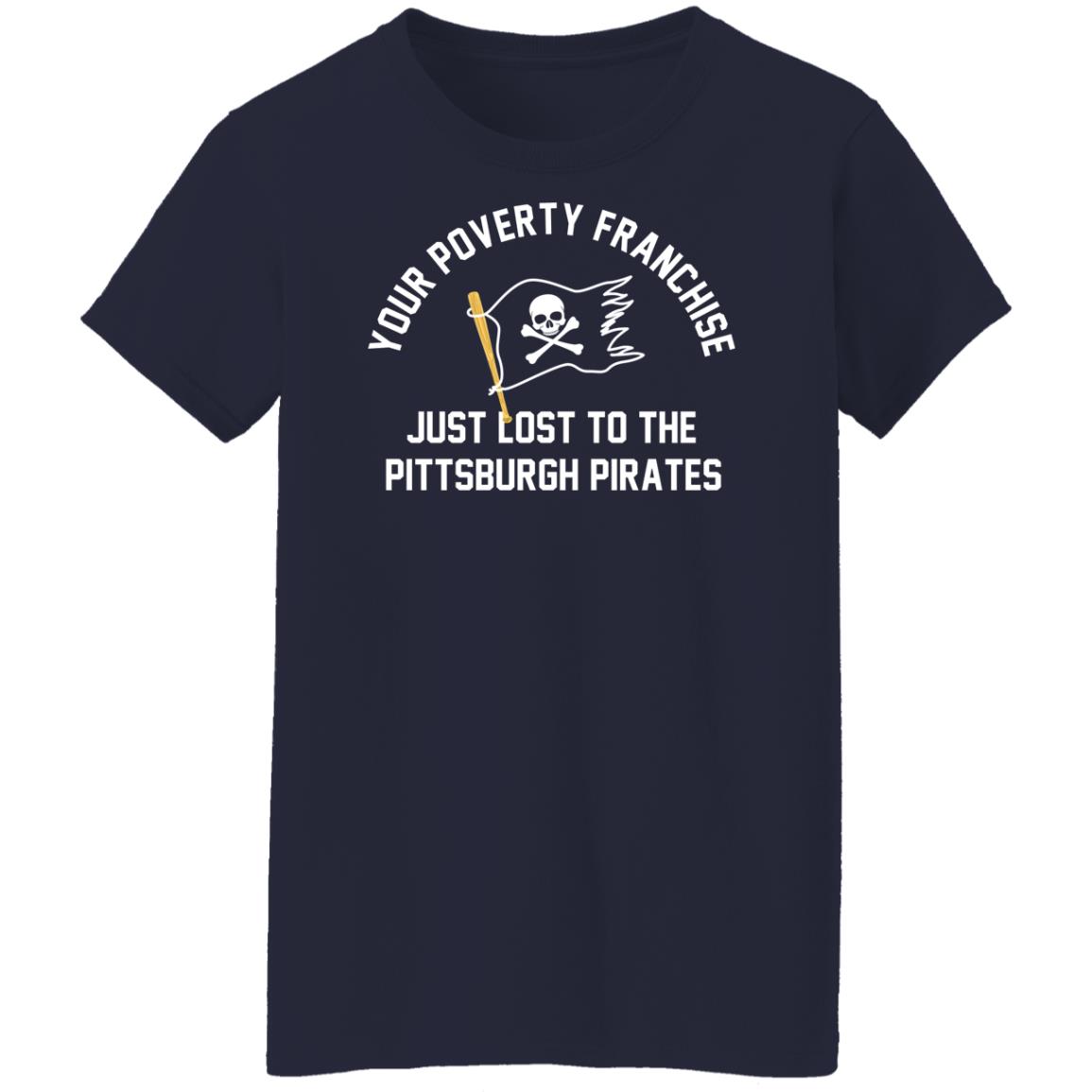 Your Poverty Franchise Just Lost To The Pittsburgh Pirates T-Shirts