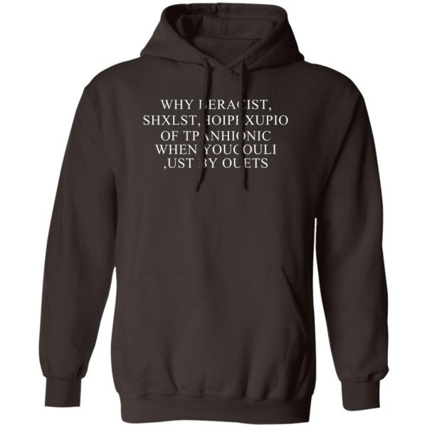 Why Beracist Shxlst Hoipbxupio Of Tpanhionic When Youcouli Ust By Ouets T-Shirts, Hoodies, Sweater 3