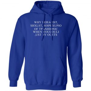 Why Beracist Shxlst Hoipbxupio Of Tpanhionic When Youcouli Ust By Ouets T-Shirts, Hoodies, Sweater 15