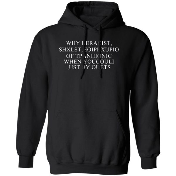 Why Beracist Shxlst Hoipbxupio Of Tpanhionic When Youcouli Ust By Ouets T-Shirts, Hoodies, Sweater 1