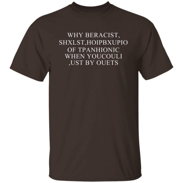 Why Beracist Shxlst Hoipbxupio Of Tpanhionic When Youcouli Ust By Ouets T-Shirts, Hoodies, Sweater 8