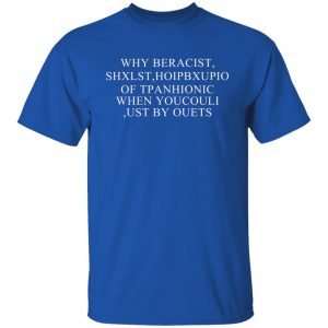 Why Beracist Shxlst Hoipbxupio Of Tpanhionic When Youcouli Ust By Ouets T-Shirts, Hoodies, Sweater 21