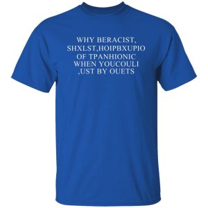 Why Beracist Shxlst Hoipbxupio Of Tpanhionic When Youcouli Ust By Ouets T-Shirts, Hoodies, Sweater 9