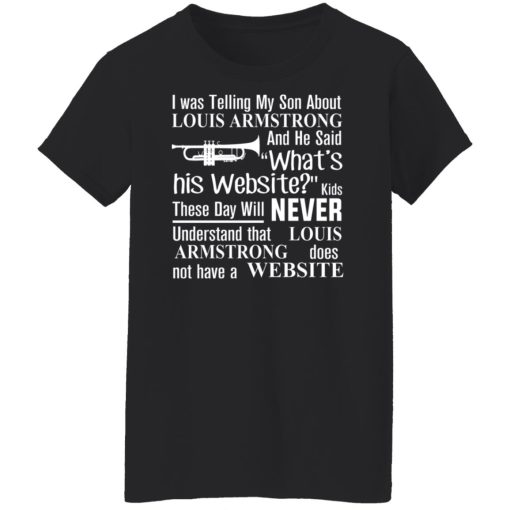 I Was Telling My Son About Louis Armstrong And He Said His Website T-Shirts, Hoodies, Sweater - Image 11