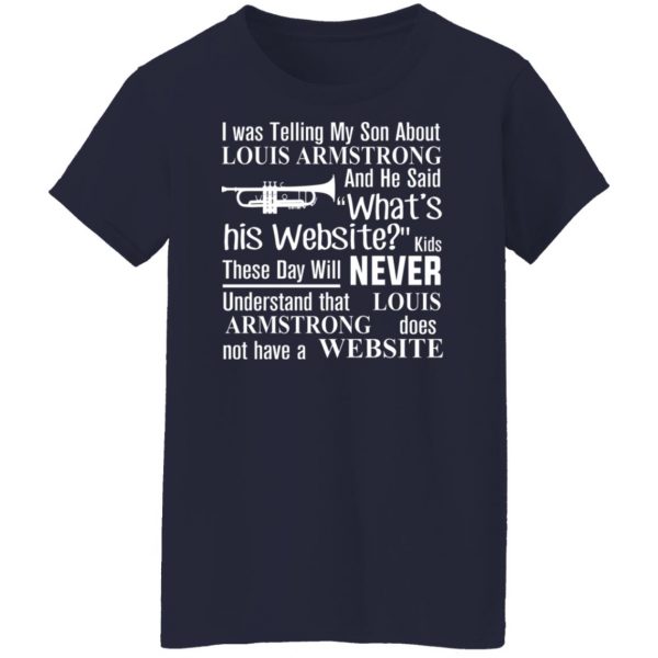 I Was Telling My Son About Louis Armstrong And He Said His Website T-Shirts, Hoodies, Sweater 12