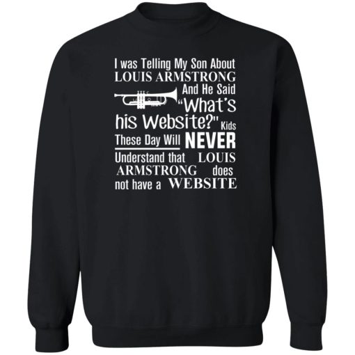 I Was Telling My Son About Louis Armstrong And He Said His Website T-Shirts, Hoodies, Sweater - Image 5