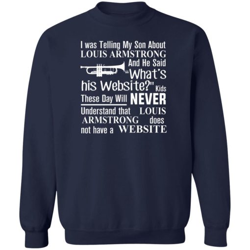 I Was Telling My Son About Louis Armstrong And He Said His Website T-Shirts, Hoodies, Sweater - Image 6