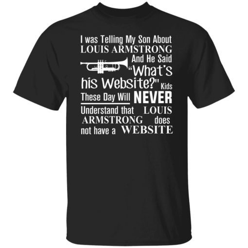 I Was Telling My Son About Louis Armstrong And He Said His Website T-Shirts, Hoodies, Sweater - Image 7