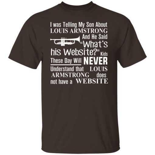 I Was Telling My Son About Louis Armstrong And He Said His Website T-Shirts, Hoodies, Sweater - Image 8