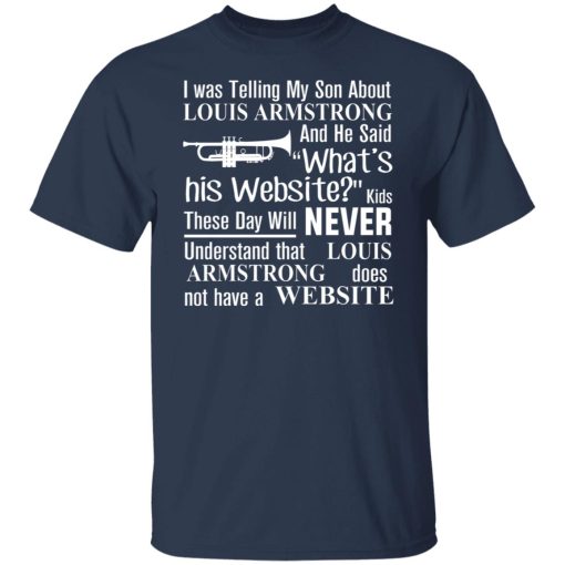 I Was Telling My Son About Louis Armstrong And He Said His Website T-Shirts, Hoodies, Sweater - Image 9