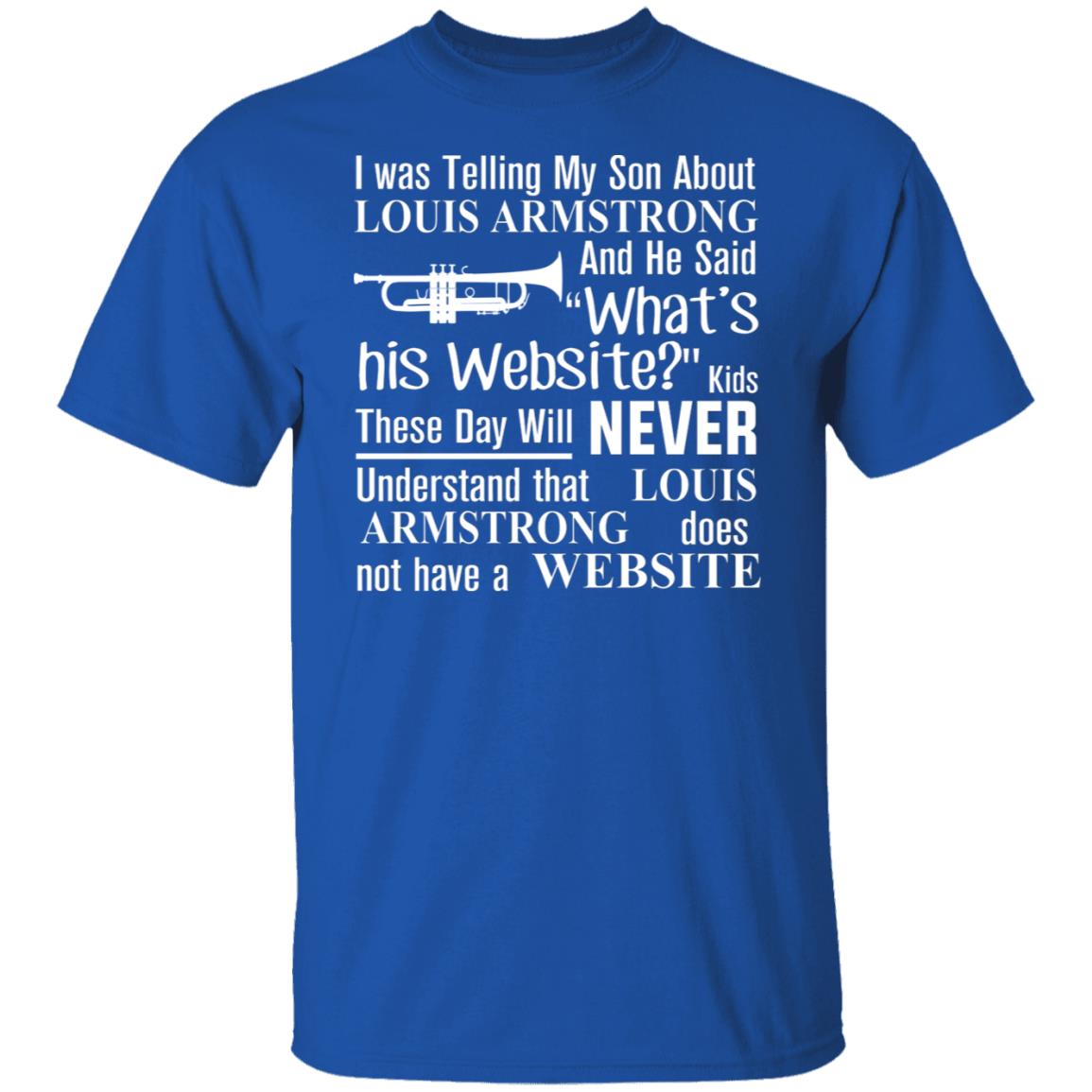 I was telling my son about Louis Armstrong and he said what's his website  shirt, hoodie, sweater, long sleeve and tank top