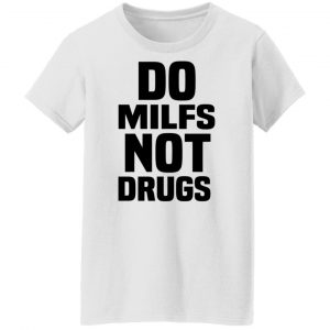 Do Milfs Not Drugs T-Shirts, Hoodies, Sweater 22