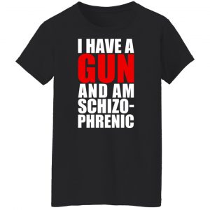 I Have A Gun And Am Schizo-Phrenic T-Shirts, Hoodies, Sweater 7
