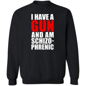 I Have A Gun And Am Schizo-Phrenic T-Shirts, Hoodies, Sweater 16