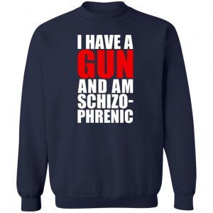 I Have A Gun And Am Schizo-Phrenic T-Shirts, Hoodies, Sweater 17