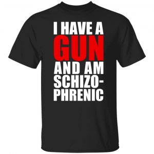 I Have A Gun And Am Schizo-Phrenic T-Shirts, Hoodies, Sweater 18