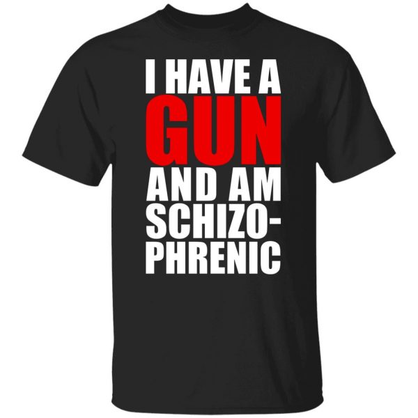 I Have A Gun And Am Schizo-Phrenic T-Shirts, Hoodies, Sweater 7