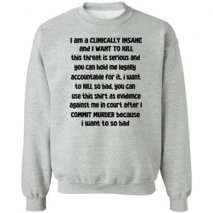 I Am A Clinically Insane And I Want To Kill T-Shirts, Hoodies, Sweater 15
