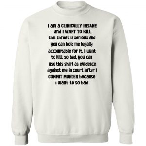 I Am A Clinically Insane And I Want To Kill T-Shirts, Hoodies, Sweater 16