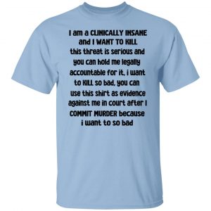 I Am A Clinically Insane And I Want To Kill T-Shirts, Hoodies, Sweater 18