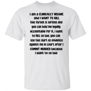 I Am A Clinically Insane And I Want To Kill T-Shirts, Hoodies, Sweater 19