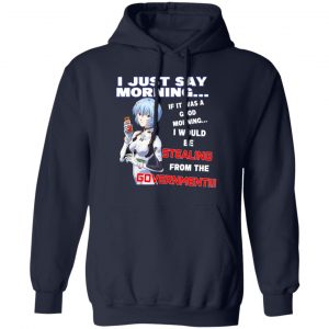 I Just Say Morning If It Was A Good Morning I Would Be Stealing From The Goverment T-Shirts, Hoodies, Sweater Apparel 2