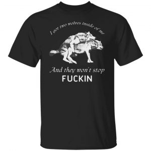 I Got Two Wolves Inside Of Me And They Won't Stop Fucking T-Shirts, Hoodies, Sweater 6