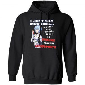 I Just Say Morning If It Was A Good Morning I Would Be Stealing From The Goverment T-Shirts, Hoodies, Sweater Apparel