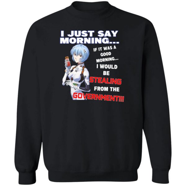 I Just Say Morning If It Was A Good Morning I Would Be Stealing From The Goverment T-Shirts, Hoodies, Sweater Apparel 7
