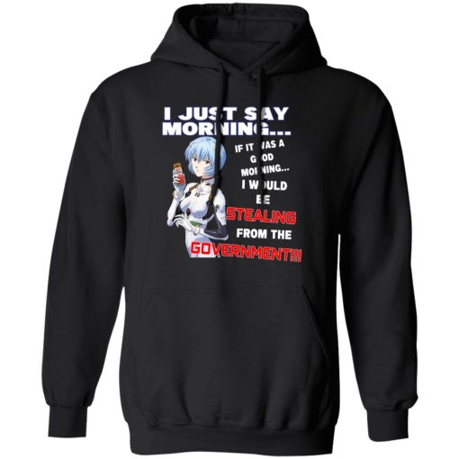 I Just Say Morning If It Was A Good Morning I Would Be Stealing From The Goverment T-Shirts, Hoodies, Sweater 1