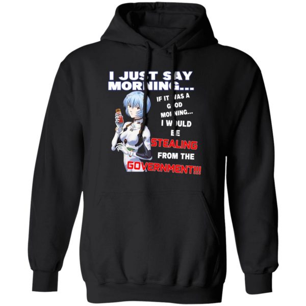 I Just Say Morning If It Was A Good Morning I Would Be Stealing From The Goverment T-Shirts, Hoodies, Sweater Apparel 3