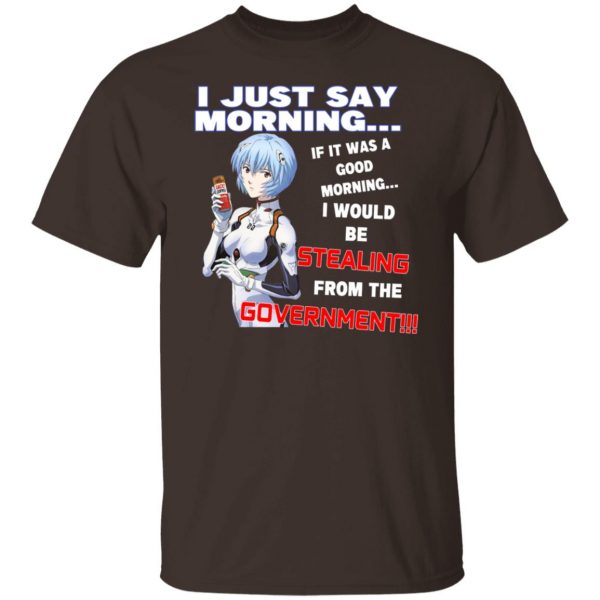 I Just Say Morning If It Was A Good Morning I Would Be Stealing From The Goverment T-Shirts, Hoodies, Sweater Apparel 10