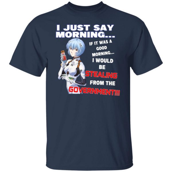 I Just Say Morning If It Was A Good Morning I Would Be Stealing From The Goverment T-Shirts, Hoodies, Sweater Apparel 11