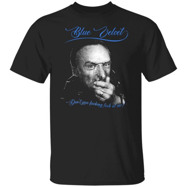 Blue Velvet Don't You Fucking Look At Me T-Shirts, Hoodies, Sweater 3