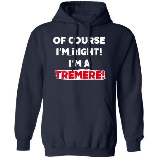 Of Course I'm Right I'm A Tremre T-Shirts, Hoodies, Sweater - Image 2